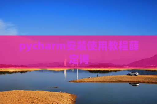 pycharm安装使用教程薛定谔 pycharm安装使用教程薛定谔